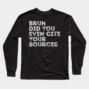 Bruh Did You Even Cite Your Sources Long Sleeve T-Shirt